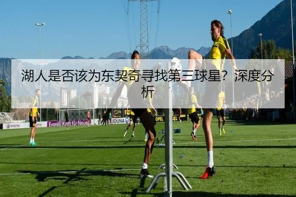 湖人是否该为东契奇寻找第三球星？深度分析